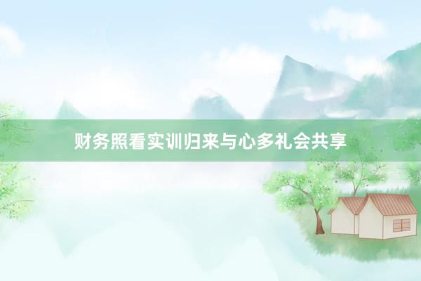 财务照看实训归来与心多礼会共享