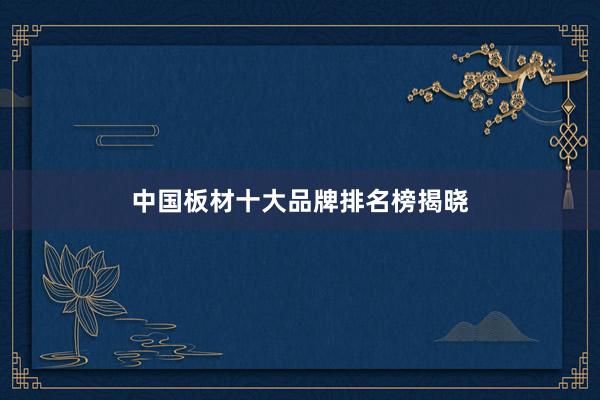 中国板材十大品牌排名榜揭晓